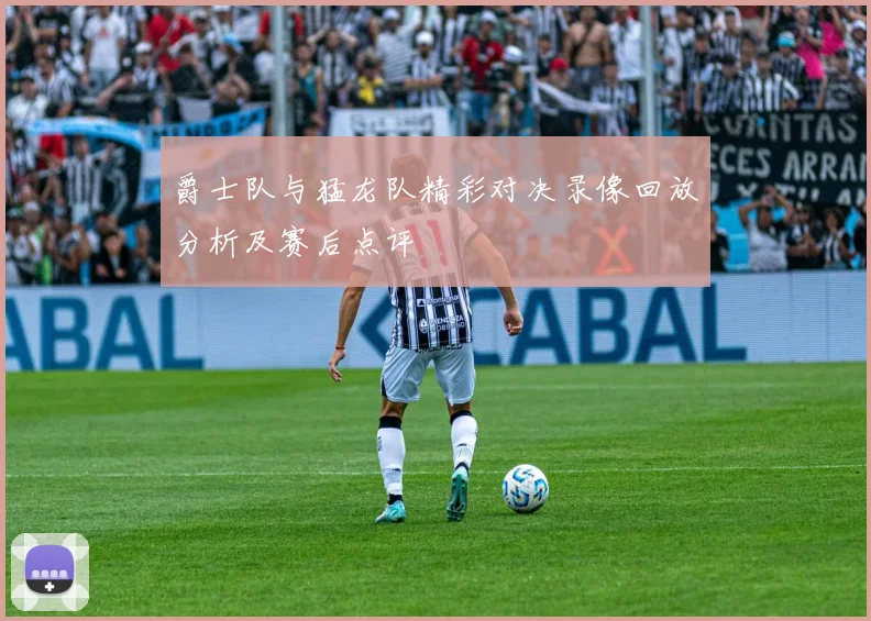 爵士队与猛龙队精彩对决录像回放分析及赛后点评