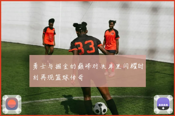 勇士与掘金的巅峰对决库里闪耀时刻再现篮球传奇